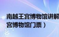 南越王宫博物馆讲解时间（10月27日南越王宫博物馆门票）