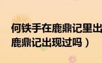 何铁手在鹿鼎记里出现过（10月08日何铁手鹿鼎记出现过吗）