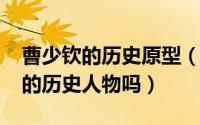 曹少钦的历史原型（10月08日曹少钦是真实的历史人物吗）