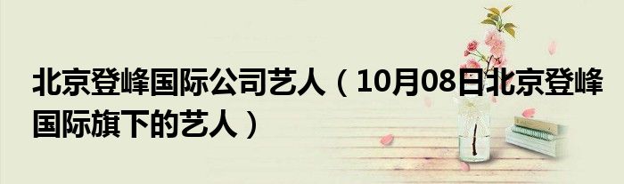 北京登峰国际公司艺人（10月08日北京登峰国际旗下的艺人）