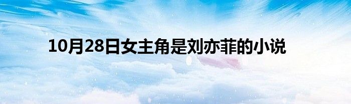 10月28日女主角是刘亦菲的小说