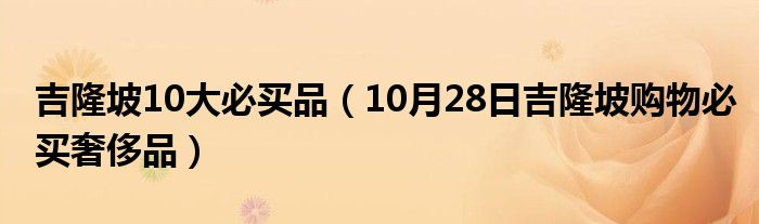 吉隆坡10大必买品（10月28日吉隆坡购物必买奢侈品）