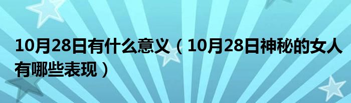 10月28日有什么意义（10月28日神秘的女人有哪些表现）