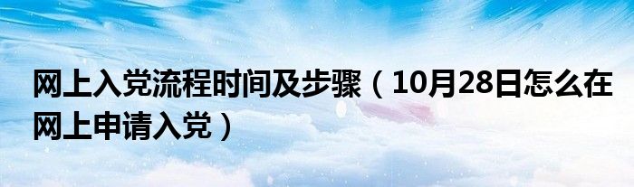 网上入党流程时间及步骤（10月28日怎么在网上申请入党）