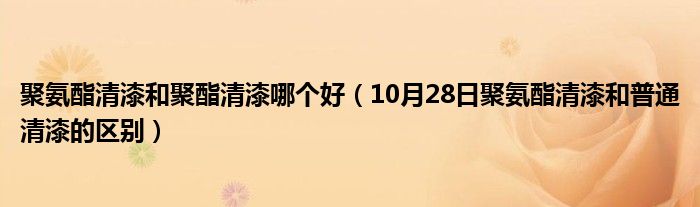 聚氨酯清漆和聚酯清漆哪个好（10月28日聚氨酯清漆和普通清漆的区别）