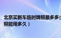 北京买新车临时牌照最多多少天（10月28日北京新车临时牌照能用多久）