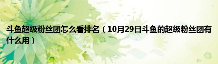 斗鱼超级粉丝团怎么看排名（10月29日斗鱼的超级粉丝团有什么用）