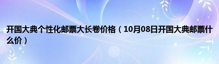 开国大典个性化邮票大长卷价格（10月08日开国大典邮票什么价）