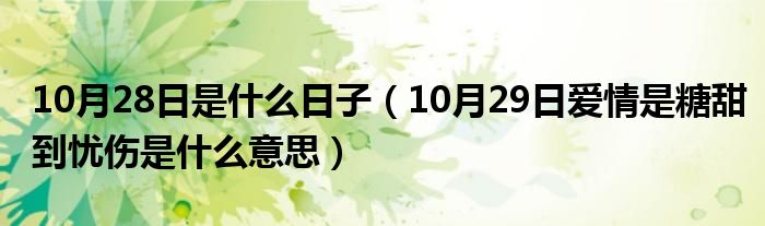 10月28日是什么日子（10月29日爱情是糖甜到忧伤是什么意思）