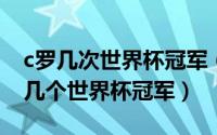 c罗几次世界杯冠军（10月29日c罗一共拿了几个世界杯冠军）