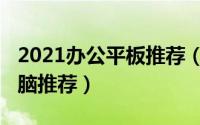 2021办公平板推荐（10月29日办公用平板电脑推荐）