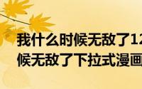 我什么时候无敌了123（10月08日我什么时候无敌了下拉式漫画）