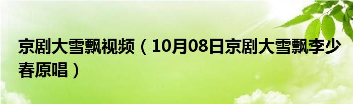 京剧大雪飘视频（10月08日京剧大雪飘李少春原唱）