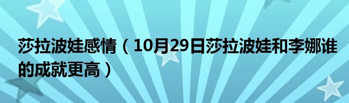 莎拉波娃感情（10月29日莎拉波娃和李娜谁的成就更高）