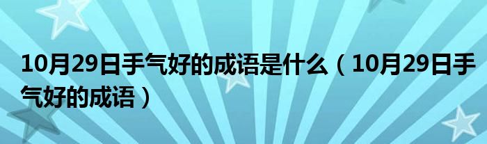 10月29日手气好的成语是什么（10月29日手气好的成语）