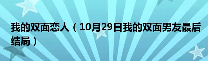 我的双面恋人（10月29日我的双面男友最后结局）