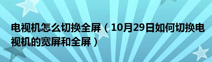 电视机怎么切换全屏（10月29日如何切换电视机的宽屏和全屏）