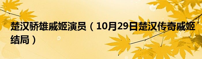 楚汉骄雄戚姬演员（10月29日楚汉传奇戚姬结局）