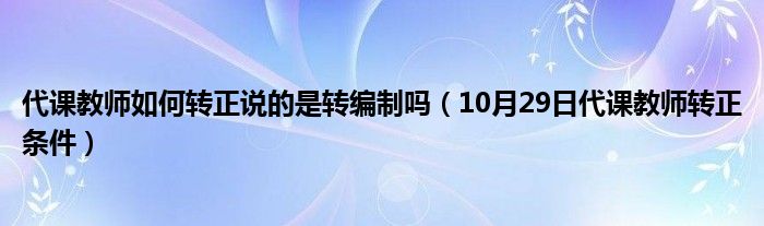 代课教师如何转正说的是转编制吗（10月29日代课教师转正条件）