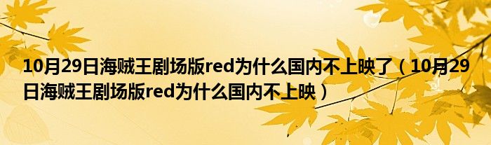 10月29日海贼王剧场版red为什么国内不上映了（10月29日海贼王剧场版red为什么国内不上映）