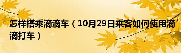 怎样搭乘滴滴车（10月29日乘客如何使用滴滴打车）