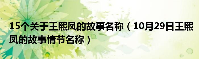 15个关于王熙凤的故事名称（10月29日王熙凤的故事情节名称）