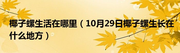 椰子螺生活在哪里（10月29日椰子螺生长在什么地方）