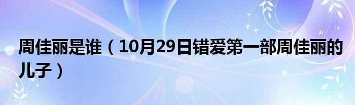 周佳丽是谁（10月29日错爱第一部周佳丽的儿子）