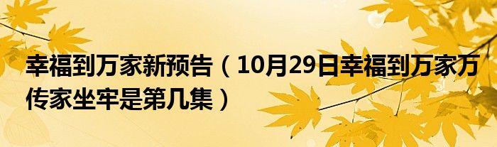 幸福到万家新预告（10月29日幸福到万家万传家坐牢是第几集）