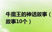 牛魔王的神话故事（10月30日牛魔王的经典故事10个）