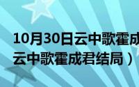 10月30日云中歌霍成君结局如何（10月30日云中歌霍成君结局）