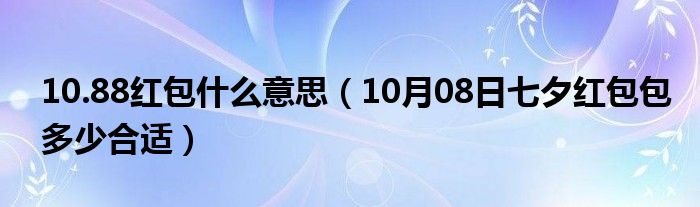 10.88红包什么意思（10月08日七夕红包包多少合适）