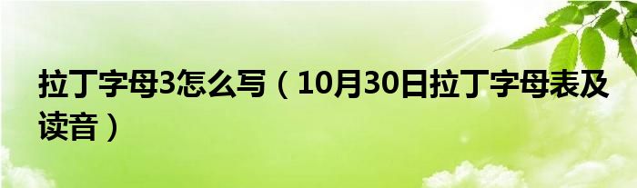 拉丁字母3怎么写（10月30日拉丁字母表及读音）