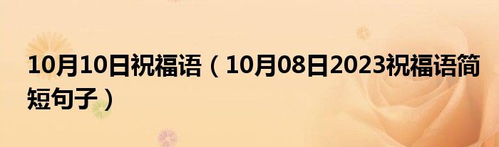 10月10日祝福语（10月08日2023祝福语简短句子）