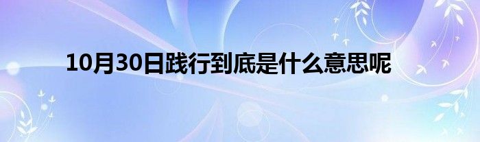 10月30日践行到底是什么意思呢