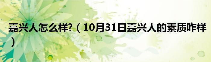 嘉兴人怎么样?（10月31日嘉兴人的素质咋样）