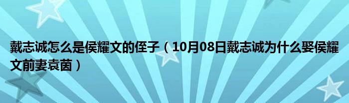 戴志诚怎么是侯耀文的侄子（10月08日戴志诚为什么娶侯耀文前妻袁茵）