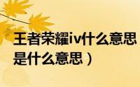 王者荣耀iv什么意思（10月31日王者荣耀iqs是什么意思）