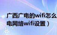 广西广电的wifi怎么设置（10月31日广西广电网络wifi设置）