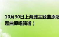 10月30日上海滩主题曲原唱简谱教唱（10月30日上海滩主题曲原唱简谱）