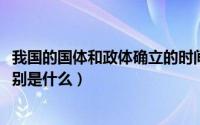 我国的国体和政体确立的时间（10月30日我国的国体政体分别是什么）