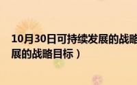 10月30日可持续发展的战略目标包括（10月30日可持续发展的战略目标）