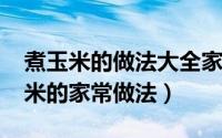 煮玉米的做法大全家常窍门（10月30日煮玉米的家常做法）