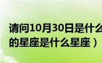 请问10月30日是什么星座（10月30日十月份的星座是什么星座）