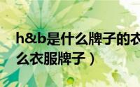 h&b是什么牌子的衣服（10月31日hbt是什么衣服牌子）