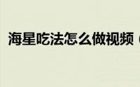 海星吃法怎么做视频（10月31日海星咋吃）
