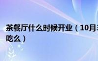 茶餐厅什么时候开业（10月30日茶餐厅大概是经营些什么好吃么）