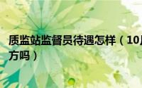 质监站监督员待遇怎样（10月30日监督站和质监站是一个地方吗）