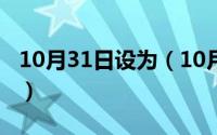 10月31日设为（10月31日怎么设置页面布局）