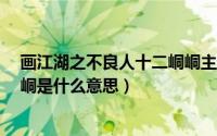 画江湖之不良人十二峒峒主（10月08日画江湖之不良人12峒是什么意思）